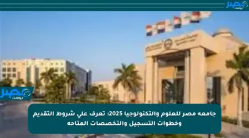 جامعه مصر للعلوم والتكنولوجيا 2025: تعرف على شروط التقديم وخطوات التسجيل والتخصصات المتاحة
